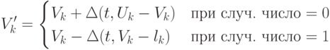 V'_k=\begin{cases}V_k+\Delta(t,U_k-V_k)&\text{при случ. число $=0$}\\V_k-\Delta(t,V_k-l_k)&\text{при случ. число $=1$}\end{cases}