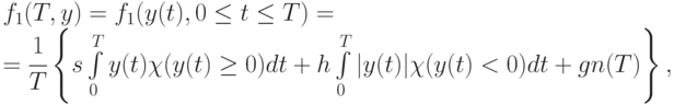 f_{1}(T,y) = f_{1}(y(t),0 \le t \le T) = \\
= \cfrac{1}{T} \left \{
s \int\limits_0^T{y(t)\chi(y(t) \ge 0) dt} +
 h \int\limits_0^T{|y(t)|\chi(y(t) < 0) dt} +
gn(T)
\right \},