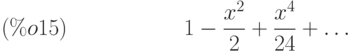 1-\frac{{x}^{2}}{2}+\frac{{x}^{4}}{24}+\dots\leqno{(\%o15) }