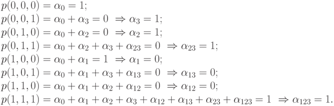 \begin{array}{l}
    p(0,0,0)=\alpha_0=1;\\
    p(0,0,1)=\alpha_0 + \alpha_3=0\ \Rightarrow \alpha_3 = 1;\\
    p(0,1,0)=\alpha_0 +\alpha_2=0 \ \Rightarrow \alpha_2 = 1;\\
    p(0,1,1)=\alpha_0 +\alpha_2 + \alpha_3+ \alpha_{23}=0 \ \Rightarrow \alpha_{23} = 1;\\
    p(1,0,0)=\alpha_0 +\alpha_1=1 \ \Rightarrow \alpha_1 = 0;\\
    p(1,0,1)=\alpha_0 +\alpha_1 + \alpha_3+ \alpha_{13}=0 \ \Rightarrow \alpha_{13} = 0;\\
    p(1,1,0)=\alpha_0 +\alpha_1 + \alpha_2+ \alpha_{12}=0 \ \Rightarrow \alpha_{12} = 0;\\
    p(1,1,1)=\alpha_0 +\alpha_1 + \alpha_2+ \alpha_3+\alpha_{12}+\alpha_{13}+\alpha_{23} +\alpha_{123}=1 \ \Rightarrow \alpha_{123} = 1.\\
    \end{array}