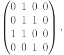 \begin{pmatrix}
{0} & {1} & {0} & {0} \\
{0} & {1} & {1} & {0} \\
{1} & {1} & {0} & {0} \\
{0} & {0} & {1} & {0}
\end{pmatrix}.