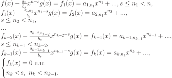 \begin{fl} & f(x)-\frac{a_n}{b_s}x^{n-s}g(x)=f_1(x)=
a_{1,n_1}x^{n_1}+..., & & s \leq n_1<n,\\ &
f_1(x)-\frac{a_{1,n_1}}{b_s}x^{n_1-s}g(x)=
\lefteqn{f_2(x)=a_{2,n_1}x^{n_2}+...,}\\[-\jot] & & & s \leq
n_2<n_1,\\ & ...\\ &
f_{k-2}(x)-\frac{a_{k-2,n_{k-2}}}{b_s}x^{n_{k-2}-s}g(x)=
\lefteqn{f_{k-1}(x)=a_{k-1,n_{k-1}}x^{n_{k-1}}+...,} \\ & & & s
\leq n_{k-1}<n_{k-2},\\ &
f_{k-1}(x)-\frac{a_{k-1,n_{k-1}}}{b_s}x^{n_{k-1}-s}g(x)=
\lefteqn{f_k(x)=a_{k,n_k}x^{n_k}+...,}\\* & & & \begin{cases}
f_k(x)=0\text{ или}\\
n_k<\!s,\ n_k<n_{k-1}.
\end{cases}
\end{fl}