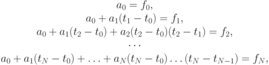 \left. \begin{array}{c}
a_0 = f_0, \\  
 a_0 + a_1 (t_1 - t_0 ) = f_1, \\  
 a_0 + a_1 (t_2 - t_0 ) + a_2 (t_2 - t_0 )(t_2 - t_1 ) = f_2, \\  
\cdots \\   
a_0 + a_1(t_N - t_0 ) + \ldots + a_N (t_N - t_0 ) \ldots (t_N - t_{N - 1}) = f_N, 
\end{array} \right.