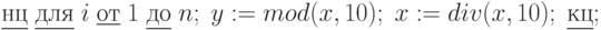 \underline{нц}\; \underline{для}\; i \;\underline{от}\; 1 \;\underline{до}\; n;\; y:=mod(x,10);\; x:=div(x,10); \;\underline{кц};