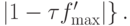 \left.\left|{1 - \tau f^{\prime}_{\max}}\right|\right\}.