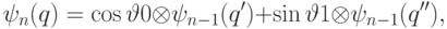 \rlap{\displaystyle \ket{\psi_n(q)}=\cos\vartheta\ket0\otimes\ket{\psi_{n-1}(q')}+ \sin\vartheta\ket1\otimes\ket{\psi_{n-1}(q'')},