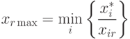 x_{r \max} = \min_i \left\{ \frac{x_i^*}{x_{ir}} \right\}