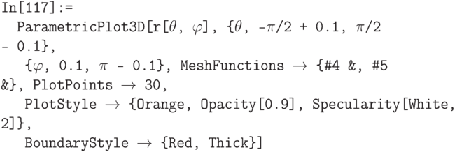 \tt
In[117]:=\\
\phantom{In}ParametricPlot3D[r[$\theta$, $\varphi$], \{$\theta$, -$\pi$/2 + 0.1, $\pi$/2 - 0.1\}, \\
\phantom{InP}\{$\varphi$, 0.1, $\pi$ - 0.1\}, MeshFunctions $\to$ \{\#4 \&, \#5 \&\}, PlotPoints $\to$ 30,\\
\phantom{InP}PlotStyle $\to$ \{Orange, Opacity[0.9], Specularity[White, 2]\},\\
\phantom{InP}BoundaryStyle $\to$ \{Red, Thick\}]