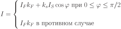 I=
\left\{
\begin{aligned}
& I_F k_F+k_s I_S \cos\varphi\text{ при } 0\le\varphi\le\pi/2 \\
\\
& I_F k_F \text{ в противном случае}
\end{aligned}
\right.