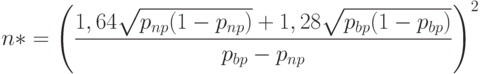 n*= \left(\frac{1,64\sqrt{p_{np}(1-p_{np})}+1,28\sqrt{p_{bp}(1-p_{bp})}}{p_{bp}-p_{np}} \right)^2