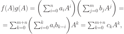 \begin{mult}
f(A)g(A)=
\biggl(\,\sum_{i=0}^{n}a_iA^i\biggr)\biggl(\,\sum_{j=0}^{m}b_jA^j\biggr)={}
\\*
{}=\sum_{k=0}^{m+n}\biggl(\,\sum_{i=0}^{k}a_ib_{k-i}\biggr)A^k=
\sum_{k=0}^{m+n}c_kA^k,
\end{mult}