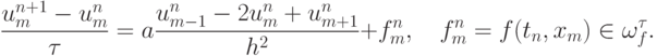 \frac{u_m^{n + 1} - u_m^n}{\tau} = a \frac{u_{m - 1}^n - 2u_m^n + u_{m + 1}^n}{h^2} + f_m^n , \quad f_m^{n} = f (t_n , x_m) \in \omega_f^{\tau}.