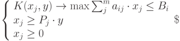 
\left\{  
\begin{array}{lc}  
K(x_j,y)\to\max
\sum_{j}^{m}a_{ij}\cdot x_j\le B_i \\ 
x_j\ge P_j\cdot y\\ 
x_j\ge 0 \\  
\end{array}   
\right\
