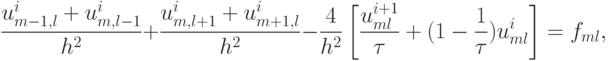 \frac{u_{m - 1, l}^{i} + u_{m, l - 1}^{i}}{h^2} + \frac{u_{m, l + 1}^{i} + u_{m + 1, l}^{i}}{h^2} -  \frac{4}{h^2} \left[\frac{u_{ml}^{i + 1}}{\tau} + 
(1 - \frac{1}{\tau})u_{ml}^{i}\right] = f_{ml},