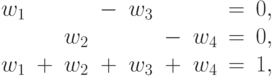 \begin{array}{rcrcrcrcr}
   w_1&&&-&w_3&&&=&0, \\
   &&w_2&&&-&w_4&=&0, \\
   w_1&+&w_2&+&w_3&+&w_4&=&1, \\
   %&&&w_i>0,&i=1, 2, 3.
\end{array}