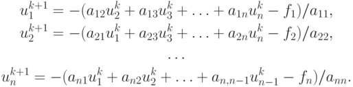 \begin{gather*} 
u_1^{k + 1} =  - (a_{12}u_2^k + a_{13}u_3^k + \ldots + a_{1n}u_n^k - f_1 )/a_{11}, \\ 
u_2^{k + 1} =  - (a_{21}u_1^k + a_{23}u_3^k + \ldots + a_{2n}u_n^k - f_2 )/a_{22}, \\ 
\ldots \\ 
u_n^{k + 1} =  - (a_{n1}u_1^k + a_{n2}u_2^k + \ldots  + a_{n,n - 1}u_{n - 1}^k - f_n )/a_{nn}. \end{gather*}