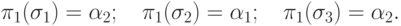 \pi _1 (\sigma _1 ) = \alpha _2 ;\quad \pi _1 (\sigma _2 )
= \alpha _1 ;\quad \pi _1 (\sigma _3 ) = \alpha _2 .