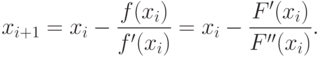 x_{i+1} = x_i - \frac{f(x_i)}{f'(x_i)} = x_i - \frac{F'(x_i)}{F''(x_i)} .