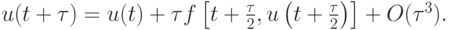 $ u(t + {\tau}) = u(t) + {\tau}f\left[{t + \frac{{\tau}}{2}, 
u\left({t + \frac{{\tau}}{2}}\right)}\right] + O({\tau}^3 ). $