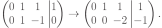 \left(
\begin{matrix}
0 & 1 & \phm 1\\
0 & 1 & -1
\end{matrix}
\right.
\left|
\begin{matrix}
1\\
0
\end{matrix}
\right)
\to
\left(
\begin{matrix}
0 & 1 & \phm 1\\
0 & 0 & -2
\end{matrix}
\right.
\left|
\begin{matrix}
\phm 1\\
-1
\end{matrix}
\right).