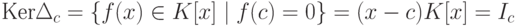 \text{Ker}\Delta_c=\{f(x)\in K[x]\mid f(c)=0\}= (x-c)K[x]=I_c