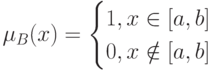 \mu_B(x)=\begin{cases}
1, x \in [a,b]\\
0, x \notin [a,b]
\end{cases}
