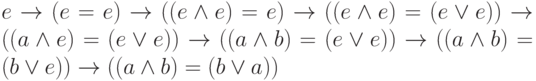 e \rightarrow (e=e) \rightarrow ((e\land e)=e) \rightarrow ((e\land e)=
(e\lor e)) \rightarrow ((a\land e)=(e\lor e)) \rightarrow((a\land b)=(e\lor e))
\rightarrow((a\land b)=(b\lor e))\rightarrow((a\land b)=(b\lor a))