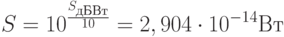 S = 10^{\frac{{S_{дБВт} }}{{10}}}  = 2,904 \cdot 10^{ - 14} Вт