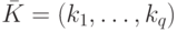 \bar{K} = (k_{1} , \dots , k_{q} )