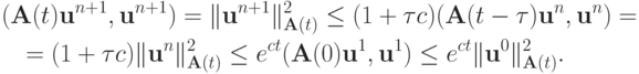\begin{gather*}
({\mathbf{A}}(t){\mathbf{u}}^{n + 1}, {\mathbf{u}}^{n + 1} ) = \|{\mathbf{u}}^{n + 1}\|_{{\mathbf{A}}(t)}^2 \le (1 +{\tau}c)({\mathbf{A}}(t -{\tau}){\mathbf{u}}^{n}, {\mathbf{u}}^{n} ) = \\ 
 = (1 +{\tau}c)\|{\mathbf{u}}^{n}\|_{{\mathbf{A}}(t)}^2 \le e^{ct} ({\mathbf{A}}(0){\mathbf{u}}^1, {\mathbf{u}}^1 ) \le e^{ct}\|{\mathbf{u}}^0 \|_{{\mathbf{A}}(t)}^2 .
\end{gather*} 