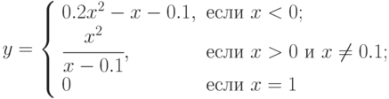 y=\left\{\begin{array}{ll} 0.2x^2-x-0.1, & \text{если } x<0; \\ \cfrac{x^2}{x-0.1}, &  \text{если } x > 0 \text{ и } x \ne 0.1; \\ 0 &  \text{если } x=1\end{array}