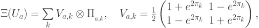 \Xi(U_a) =\sum\limits_{k}^{} V_{a,k}\otimes\Pi_{\calL_{a,k}},\quad V_{a,k}=\frac{1}{2} \begin{pmatrix} 1+e^{2\pi\ii\ph_k}&1-e^{2\pi\ii\ph_k}\\1-e^{2\pi\ii\ph_k}&1+e^{2\pi\ii\ph_k} \end{pmatrix},