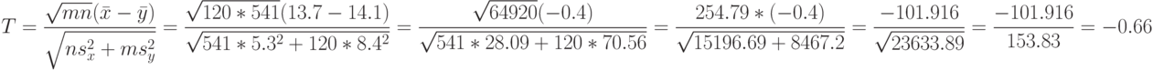 T=\frac{\sqrt{mn}(\bar x-\bar y)}{\sqrt{ns_x^2+ms_y^2}}=\frac{\sqrt{120*541}(13.7-14.1)}{\sqrt{541*5.3^2+120*8.4^2}}=\frac{\sqrt{64920}(-0.4)}{\sqrt{541*28.09+120*70.56}}=\frac{254.79*(-0.4)}{\sqrt{15196.69+8467.2}}=\frac{-101.916}{\sqrt{23633.89}}=\frac{-101.916}{153.83}=-0.66
