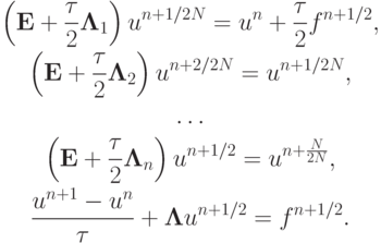 \begin{gather*}  \left({{\mathbf{E}} + \frac{\tau}{2} {\mathbf{\Lambda}}_1}\right)u^{n + 1/2N} = u^{n} + \frac{\tau}{2}f^{n + 1/2}, \\ 
 \left({{\mathbf{E}} + \frac{\tau}{2}{\mathbf{\Lambda}}_2}\right)u^{n + 2/2N} = 
u^{n + 1/2N}, \\ 
 \ldots \\ 
 \left({{\mathbf{E}} + \frac{\tau}{2}{\mathbf{\Lambda}}_n }\right)u^{n + 1/2} = 
u^{n + \frac{N}{{2N}}}, \\ 
 \frac{{u^{n + 1} - u^{n}}}{\tau} + {\mathbf{\Lambda}}u^{n + 1/2} = f^{n + 1/2} .  \end{gather*}