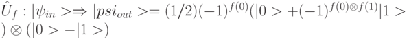 \hat{U}_{f}:|\psi_{in}> \Rightarrow |psi_{out}> = (1/2)(-1)^{f(0)}(|0>+(-1)^{f(0) \otimes  f(1)}|1>) \otimes (|0>-|1>)