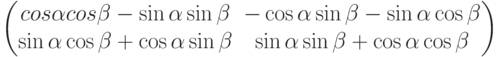 \begin{pmatrix}cos \alpha cos \beta- \sin \alpha \sin \beta& -\cos \alpha \sin \beta-\sin \alpha \cos \beta\\ \sin \alpha \cos \beta+\cos \alpha \sin \beta &\sin \alpha \sin \beta+\cos \alpha \cos \beta \end{pmatrix}