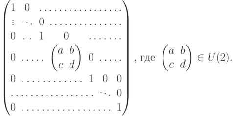 {\def\arraystretch{1.05}\begin{pmatrix} 1&0&\hdotsfor{5} \\ \vdots&\ddots&0&\hdotsfor{4} \\ 0&\hdotsfor{1}&1& 0&\hdotsfor{3}\\ 0&\hdotsfor{2}&\begin{pmatrix}a&b\\ c&d\end{pmatrix}&0&\hdotsfor{2} \\ 0&\hdotsfor{3}&1&0&0 \\ \hdotsfor{5}&\ddots&0 \\ 0&\hdotsfor{5} &1 \end{pmatrix}, }\ \text{где } \begin{pmatrix} a&b\\ c&d \end{pmatrix} \in U(2).