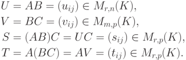 \begin{align*}
U &= AB = (u_{ij})\in M_{r,n}(K),\\
V &= BC = (v_{ij})\in M_{m,p}(K),\\
S &= (AB)C = UC = (s_{ij})\in M_{r,p}(K),\\
T &= A(BC) = AV = (t_{ij})\in M_{r,p}(K).
\end{align*}