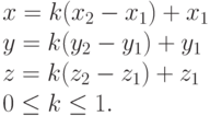 \begin{array}{l}
      x = k(x_{2} - x_{1}) + x_{1}\\
      y = k(y_{2} - y_{1}) + y_{1} \\
      z = k(z_{2} - z_{1}) + z_{1}\\
      0 \le k \le 1.
      \end{array}