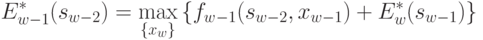 E_{w-1}^{*}(s_{w-2}) = 
\max\limits_{\{ x_w\}}{\{f_{w} _{-1} (s_{w-2},x_{w-1}) + E_{w}^{*} (s_{w-1})\}}