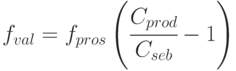 f_{val} = f_{pros} \left ( \cfrac{C_{prod}}{C_{seb}} - 1 \right )