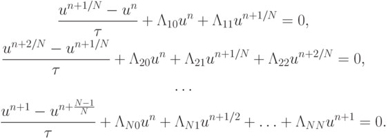 \begin{gather*}  \frac{{u^{{n} + 1/{N}} - u^{n}}}{\tau} + {{{\Lambda}}}_{10}u^{n} + {{{\Lambda}}}_{11} u^{{n} + 1/{N}} = 0, \\ 
 \frac{{u^{{n} + 2/{N}} - u^{{n} + 1/{N}}}}{\tau } + {{{\Lambda}}}_{20} u^{n} + {{{\Lambda}}}_{21} u^{{n} + 1/{N}} + {{{\Lambda}}}_{22} u^{{n} + 2/{N}} = 0, \\ 
 \ldots \\ 
 \frac{u^{n + 1} - u^{n + \frac{N - 1}{N}}}{\tau} + {{{\Lambda}}}_{{N}0} u^{n} + 
{{{\Lambda}}}_{{N}1} u^{{n} + 1/2} + \ldots + {{{\Lambda}}}_{{N}{N}} u^{{n} + 1} = 0.  \end{gather*}