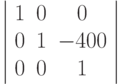 \left | \begin{array}{ccc}
1 & 0 & 0\\
0 & 1 & -400\\
0 & 0 & 1
\end{array}
\right |