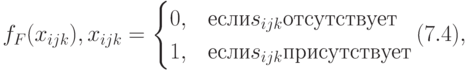 \black f_F(x_{ijk}), x_{ijk}=
\begin{cases} 
0,&\text{если}s_{ijk} \text{отсутствует}\\	
1,&\text{если}s_{ijk} \text{присутствует}\\						\end{cases}	(7.4),