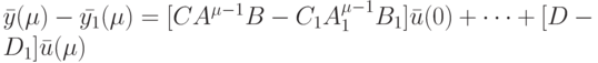 \bar y(\mu)- \bar {y_1}(\mu)=[CA^{\mu -1}B-C_1A_1^{\mu -1}B_1]\bar u(0)+ \dots +[D-D_1]\bar u(\mu)