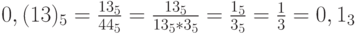 0,(13)_5=\frac{13_5}{44_5}=\frac{13_5}{13_5*3_5}=\frac{1_5}{3_5}=\frac{1}{3}=0,1_3