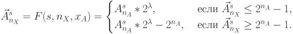 \vec{A}_{n_X}^s = F(s,n_X,x_A) =
\begin{cases}
{A}_{n_A}^s*2^{\lambda}, & \text{ если } \vec{A}_{n_X}^s \le 2^{n_A} -1, \\
{A}_{n_A}^s*2^{\lambda} - 2^{n_A}, & \text{ если } \vec{A}_{n_X}^s \ge 2^{n_A} -1.
\end{cases}