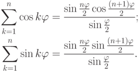 \begin{align*}
\sum_{k=1}^{n}\cos k\varphi &=
\frac{\sin \frac{n\varphi}{2}\cos \frac{(n+1)\varphi}{2}}%
{\sin\frac{\varphi}{2}};\\
\sum_{k=1}^{n}\sin k\varphi &=
\frac{\sin\frac{n\varphi}{2}\sin\frac{(n+1)\varphi}{2}}%
{\sin\frac{\varphi}{2}}.
\end{align*}