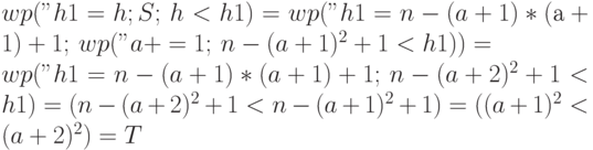 wp("h1=h; S;", h<h1) =
wp("h1=n-(a+1)*(а+1)+1;",wp("a+=1;",n-(a + 1)^2+1<h1)) =
\\
wp("h1=n-(a+1)*(a+1)+1;",n-(a + 2)^2+1<h1) =
(n-(a + 2)^2+1<n-(a + 1)^2+1) = ((a + 1)^2<(a + 2)^2) = T