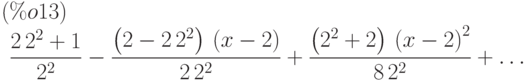 \frac{2\,{2}^{{2}}+1}{{2}^{{2}}}-\frac{\left( {2}-2\,{2}^{{2}}\right) \,\left( x-2\right) }{2\,{2}^{{2}}}+\frac{\left( {{2}}^{2}+{2}\right) \,{\left( x-2\right) }^{2}}{8\,{2}^{{2}}}+\dots\leqno{(\%o13) }